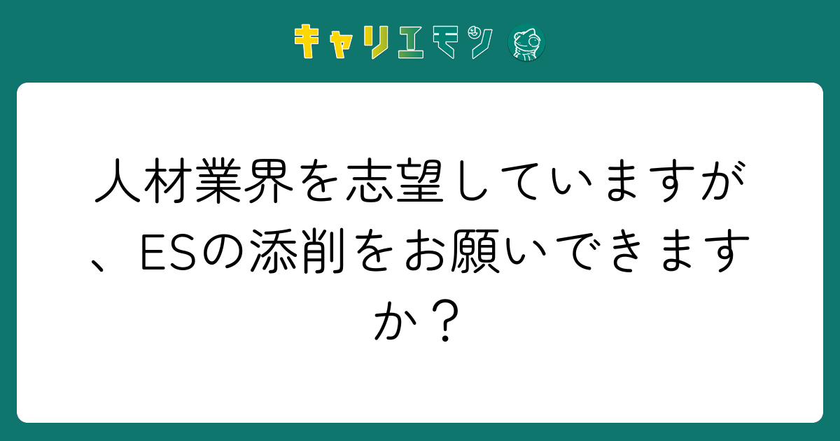 人材業界を志望していますが、ESの添削をお願いできますか？