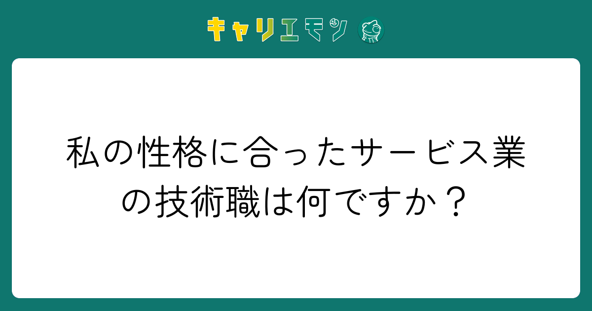 私の性格に合ったサービス業の技術職は何ですか？