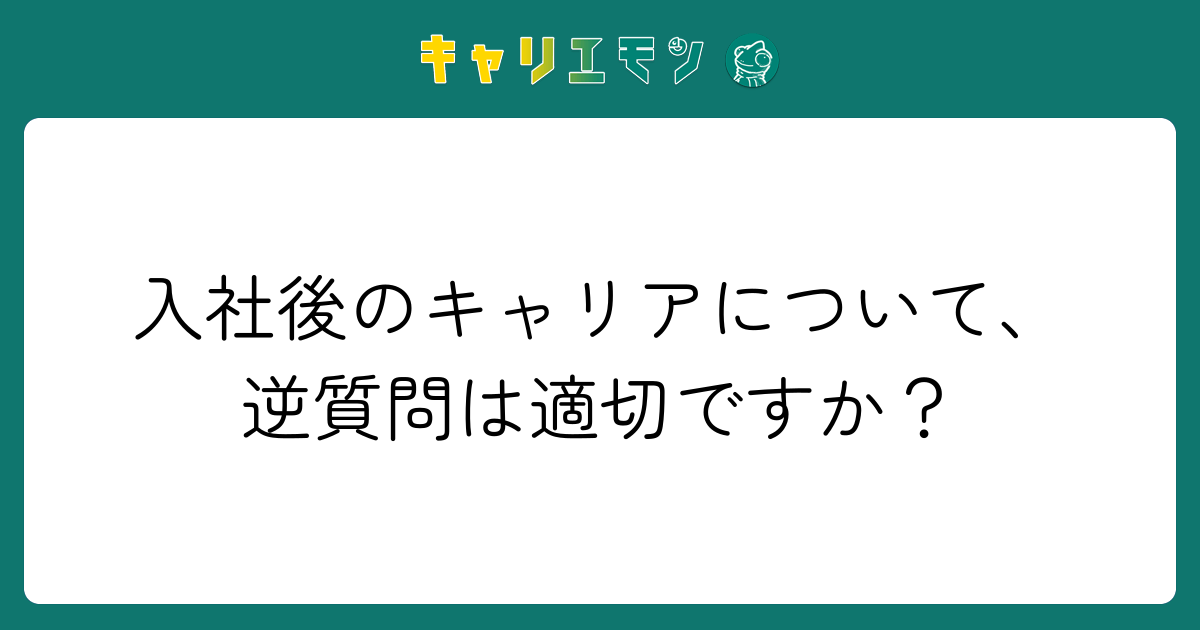 入社後のキャリアについて、逆質問は適切ですか？