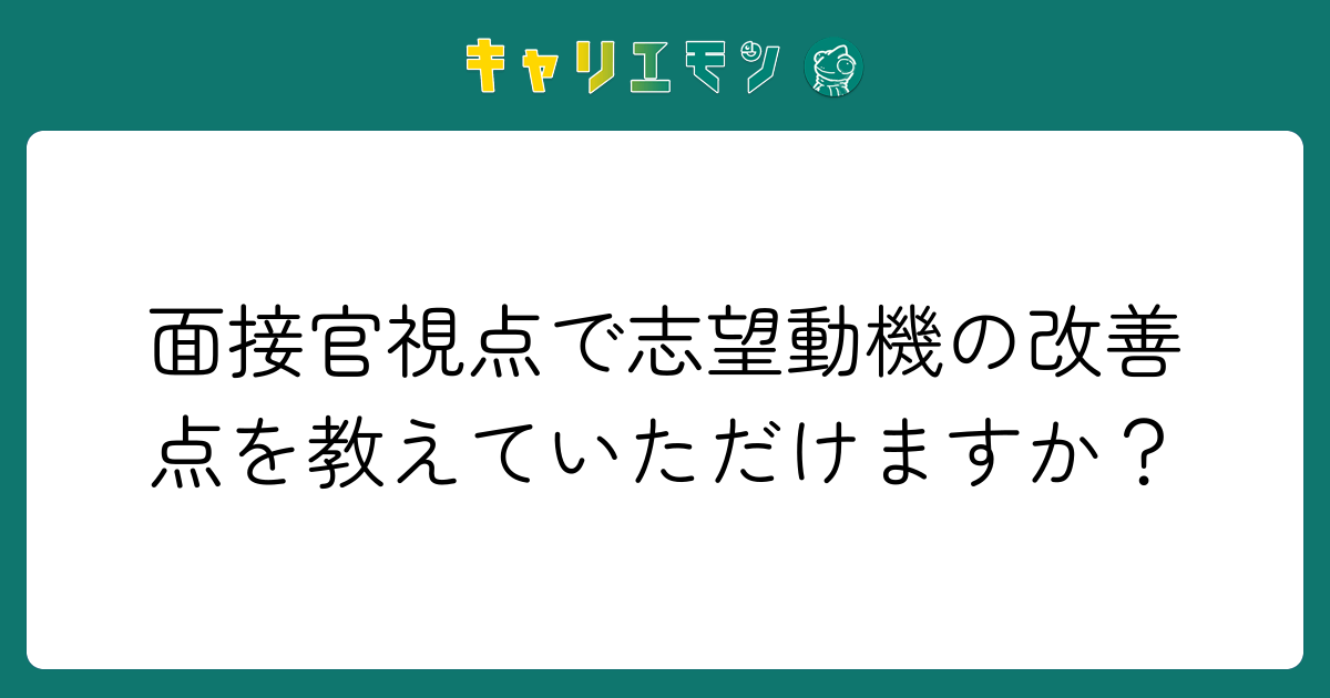 面接官視点で志望動機の改善点を教えていただけますか？