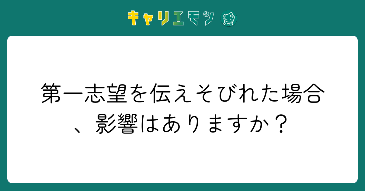第一志望を伝えそびれた場合、影響はありますか？