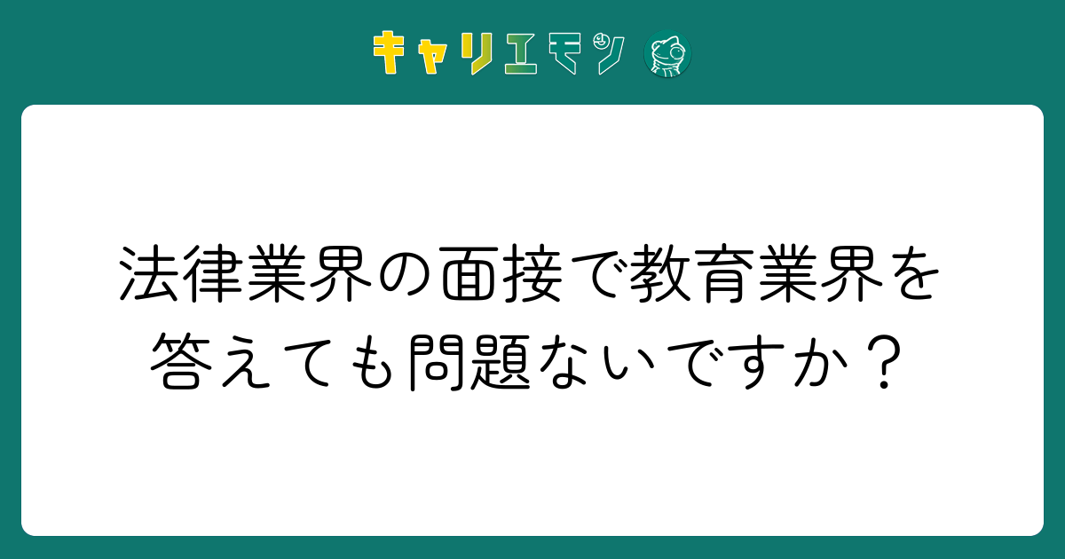 法律業界の面接で教育業界を答えても問題ないですか？