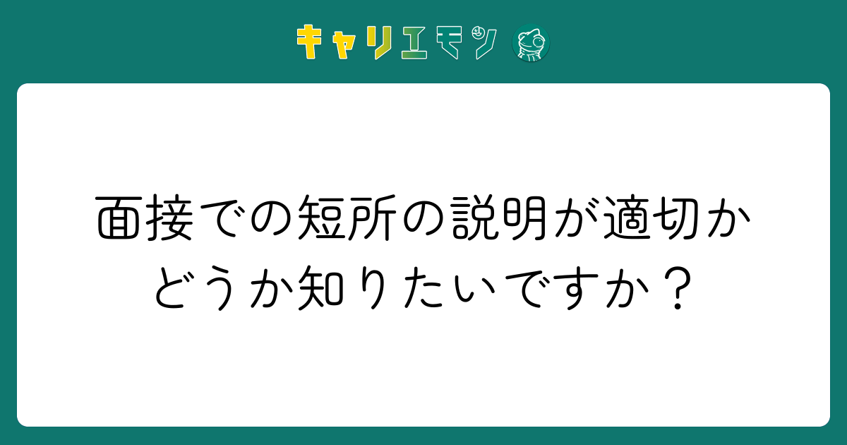 面接での短所の説明が適切かどうか知りたいですか？