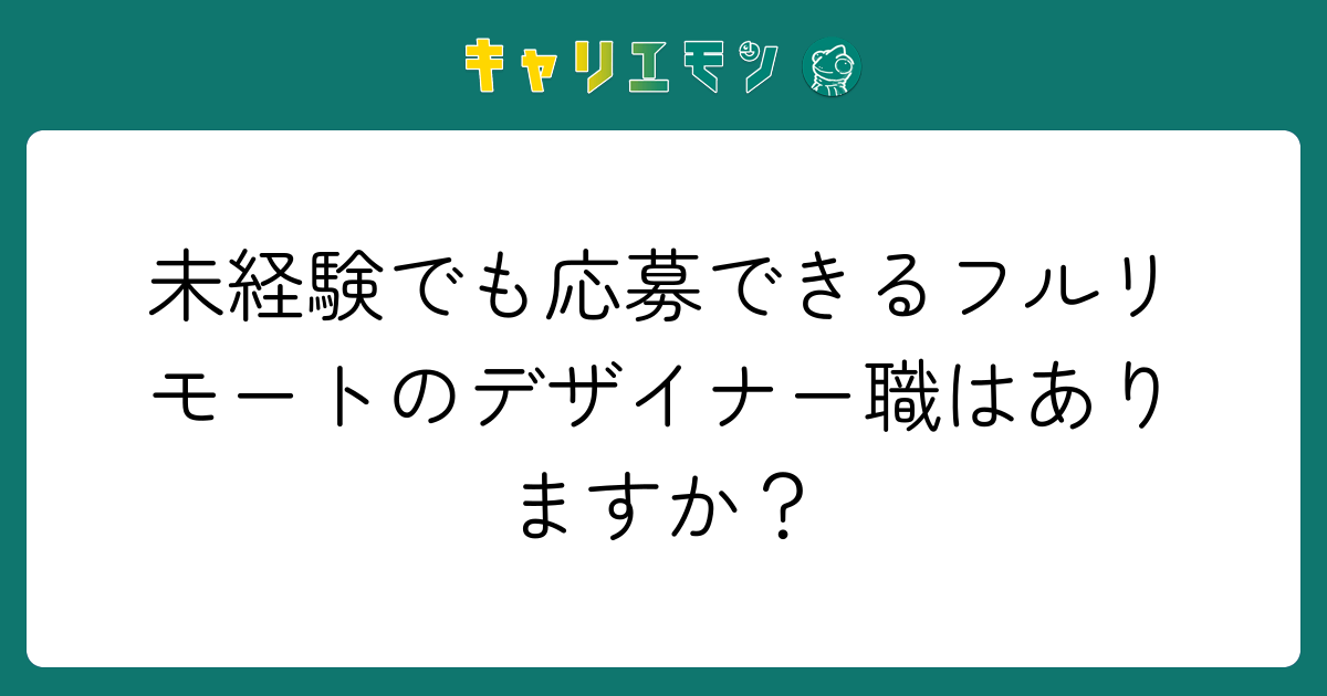 未経験でも応募できるフルリモートのデザイナー職はありますか？