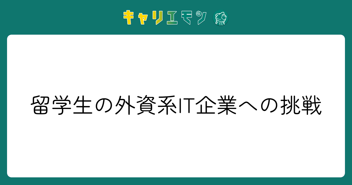 留学生の外資系IT企業への挑戦
