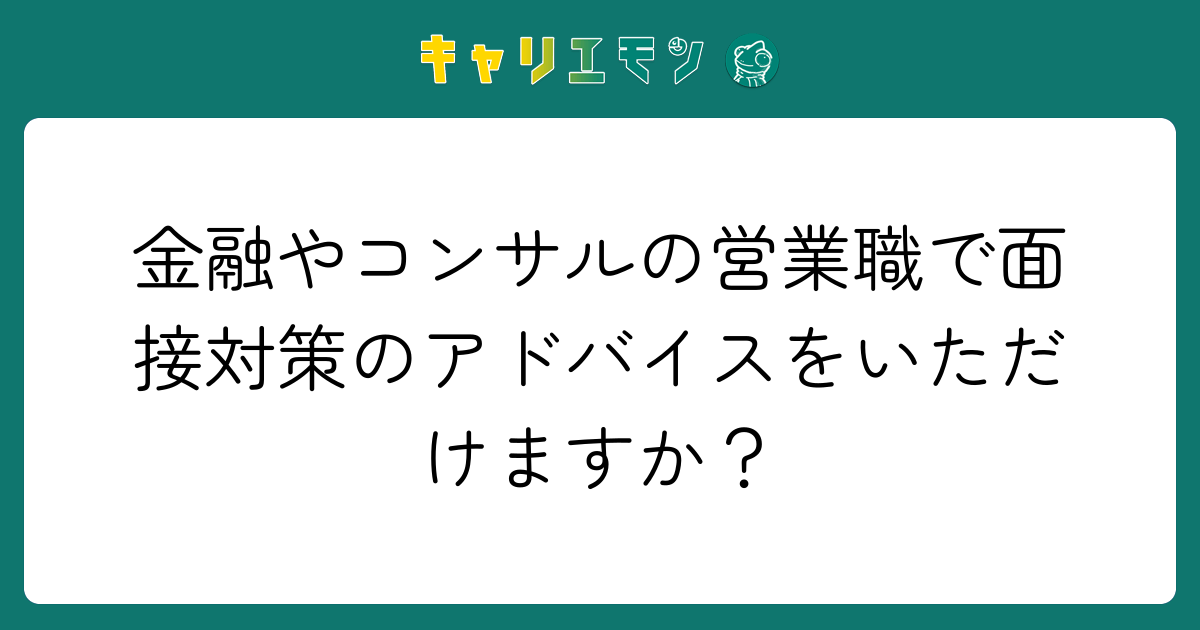 金融やコンサルの営業職で面接対策のアドバイスをいただけますか？