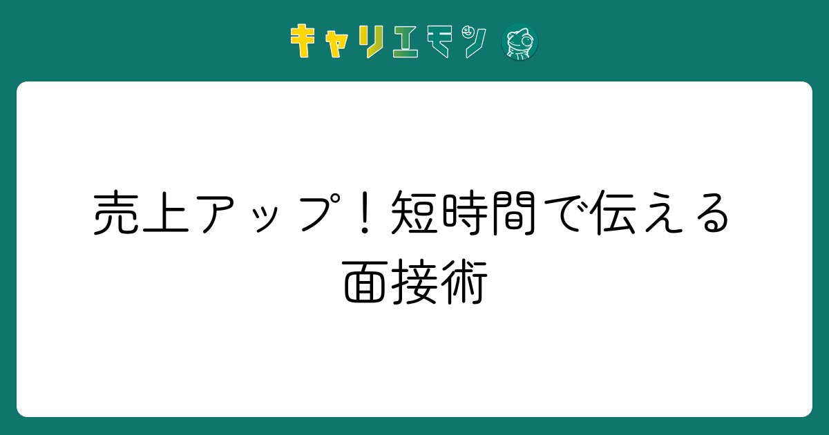 売上アップ！短時間で伝える面接術