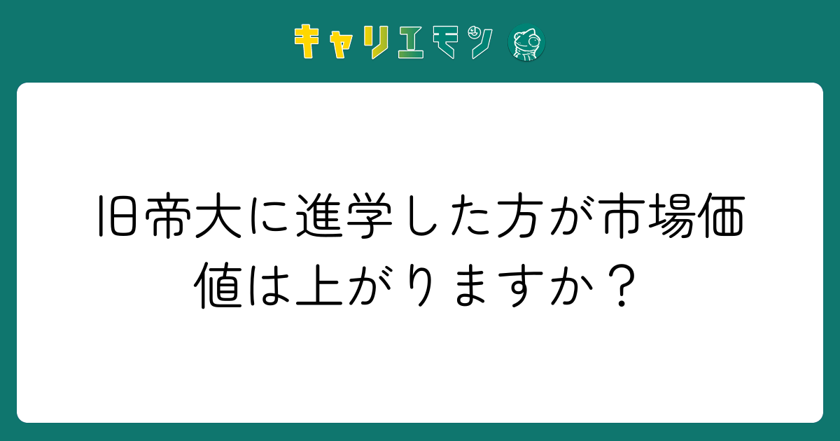 旧帝大に進学した方が市場価値は上がりますか？