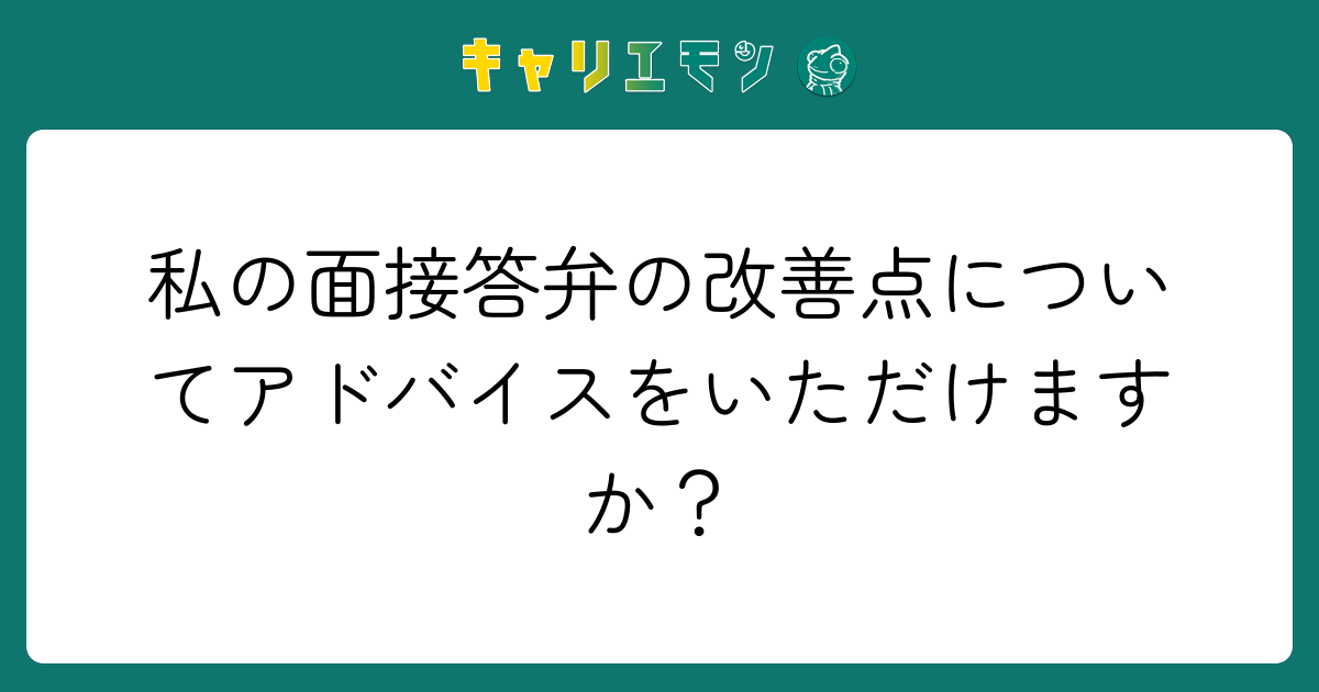 私の面接答弁の改善点についてアドバイスをいただけますか？