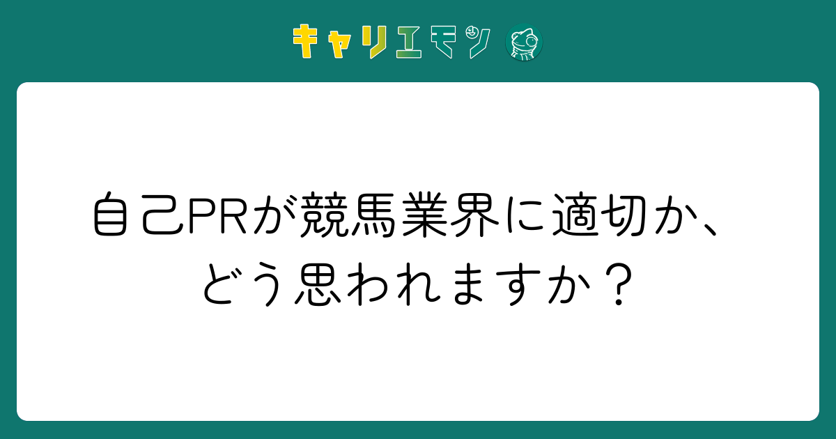 自己PRが競馬業界に適切か、どう思われますか？