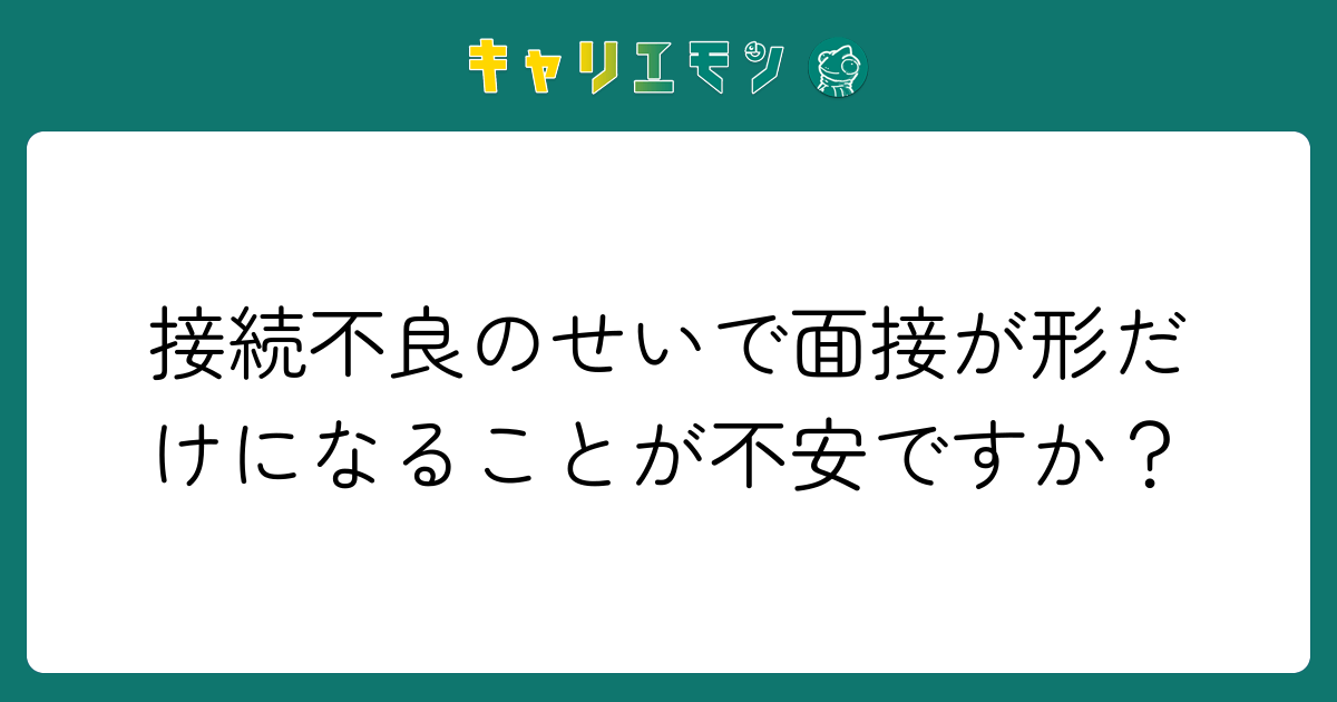 接続不良のせいで面接が形だけになることが不安ですか？