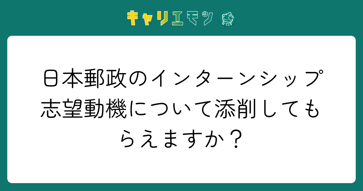 日本郵政のインターンシップ志望動機について添削してもらえますか？