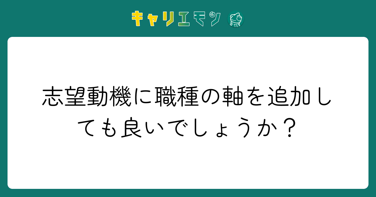 志望動機に職種の軸を追加しても良いでしょうか？