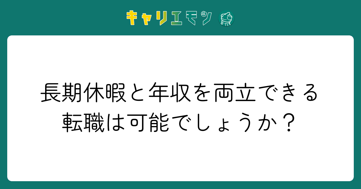 長期休暇と年収を両立できる転職は可能でしょうか？