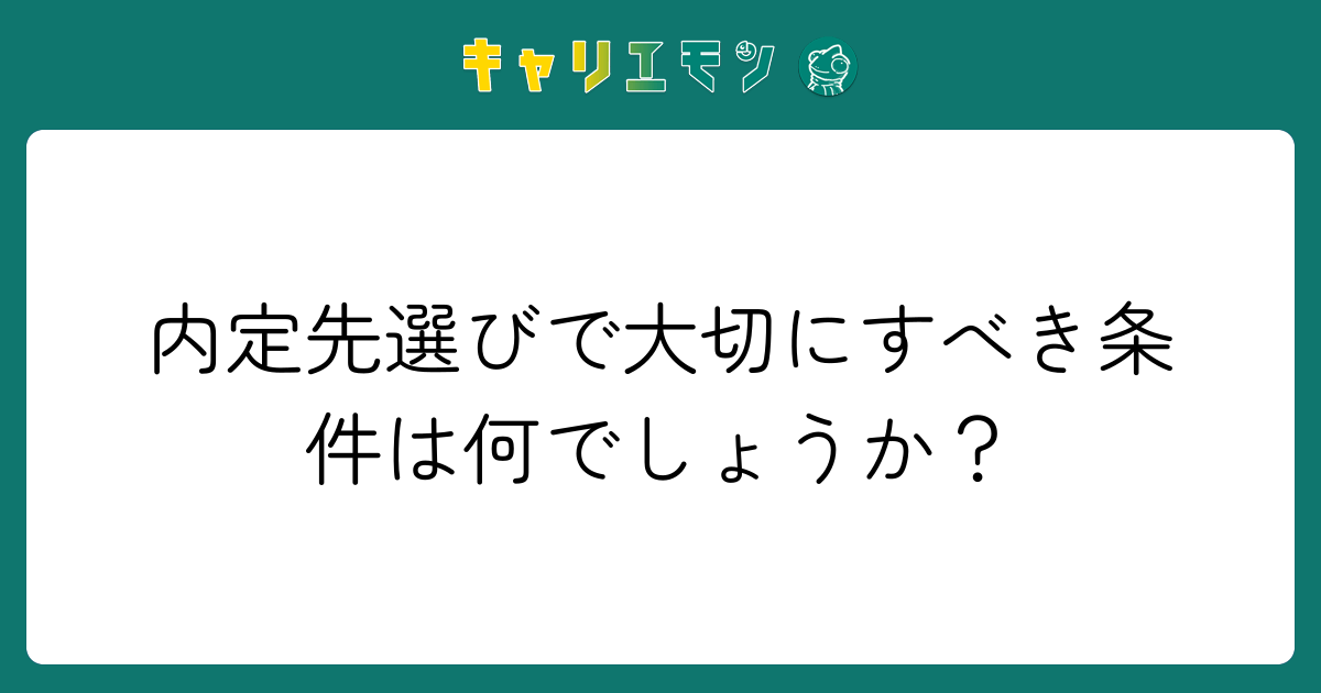 内定先選びで大切にすべき条件は何でしょうか？