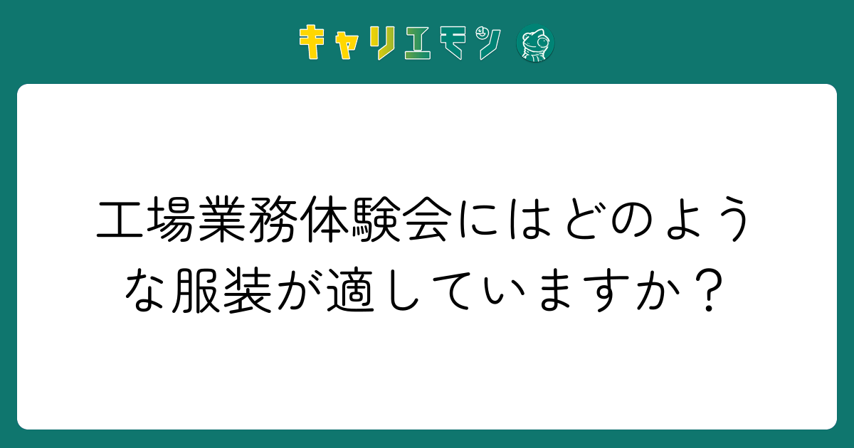 工場業務体験会にはどのような服装が適していますか？