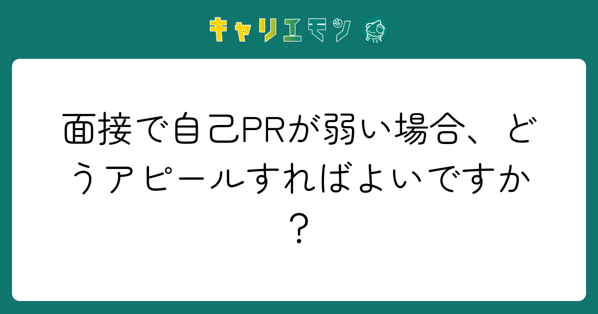 面接で自己PRが弱い場合、どうアピールすればよいですか？