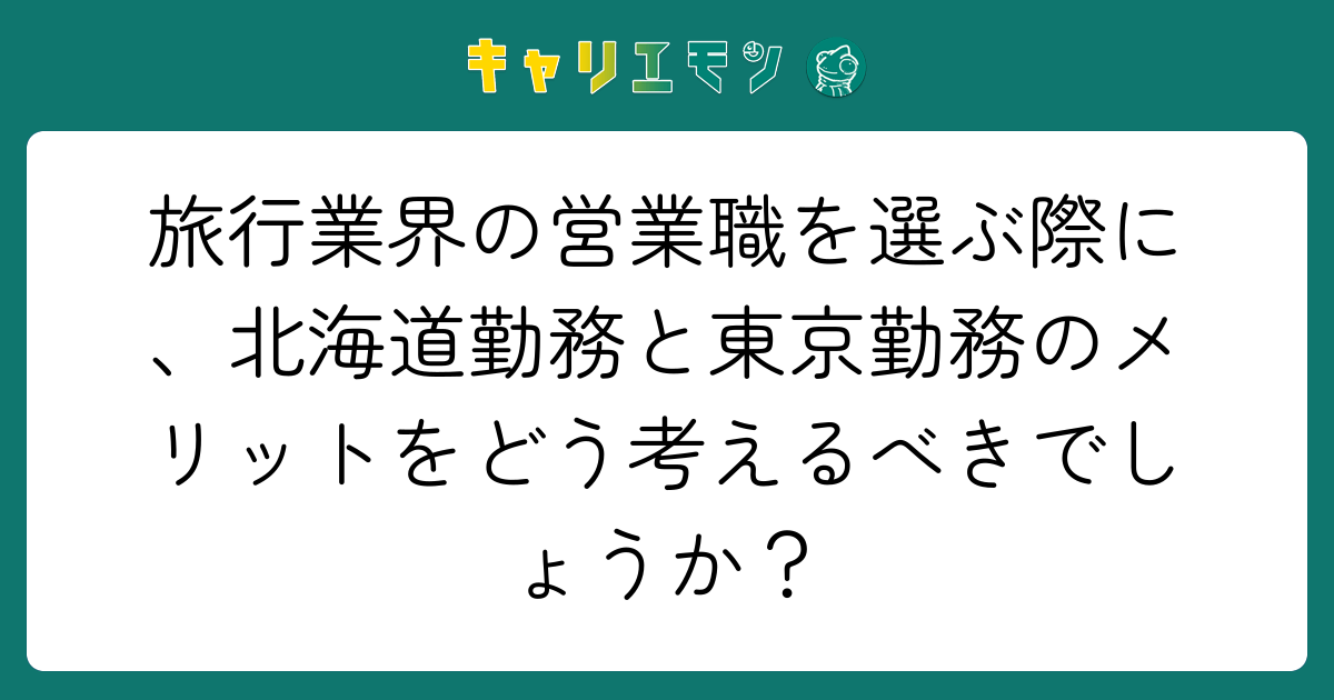 旅行業界の営業職を選ぶ際に、北海道勤務と東京勤務のメリットをどう考えるべきでしょうか？