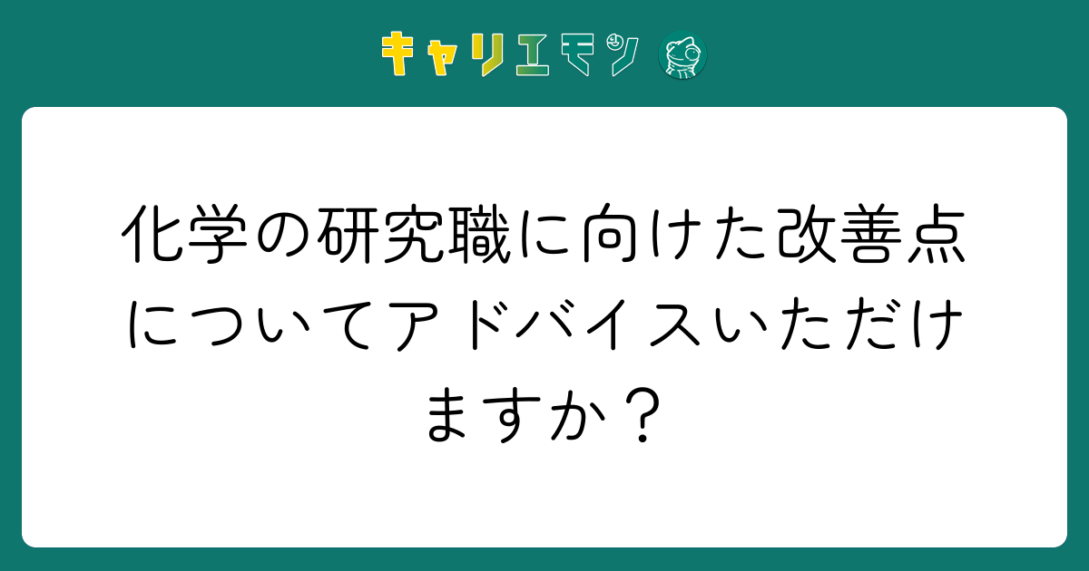 化学の研究職に向けた改善点についてアドバイスいただけますか？
