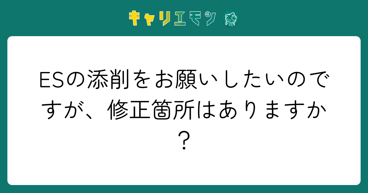 ESの添削をお願いしたいのですが、修正箇所はありますか？