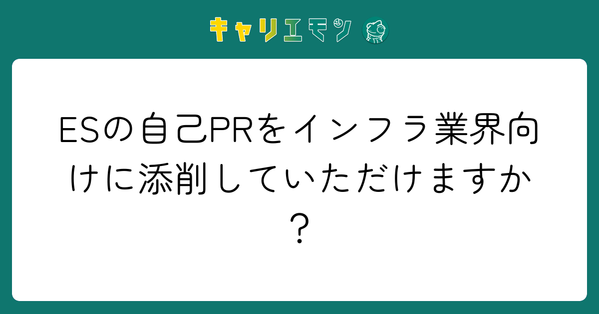 ESの自己PRをインフラ業界向けに添削していただけますか？