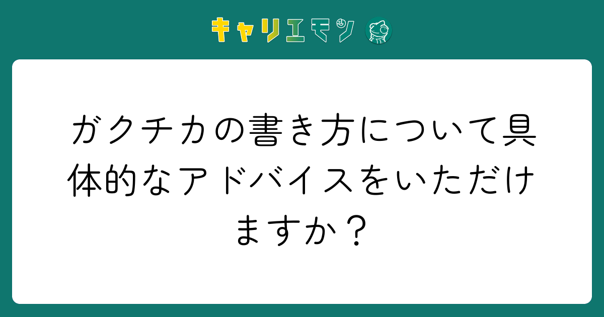 ガクチカの書き方について具体的なアドバイスをいただけますか？