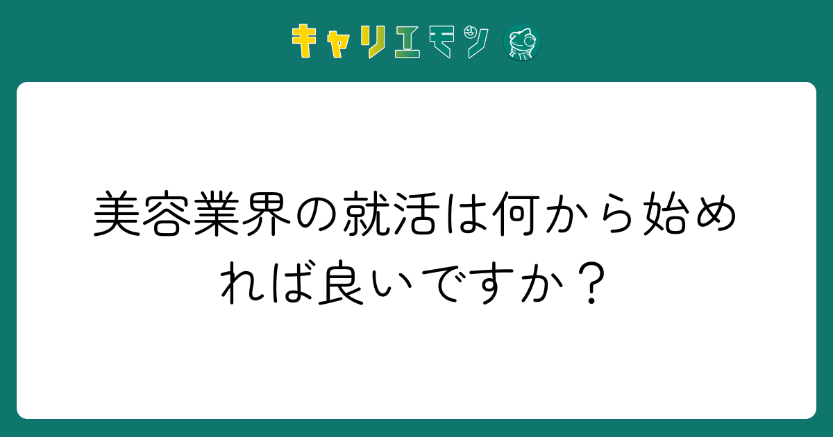 美容業界の就活は何から始めれば良いですか？