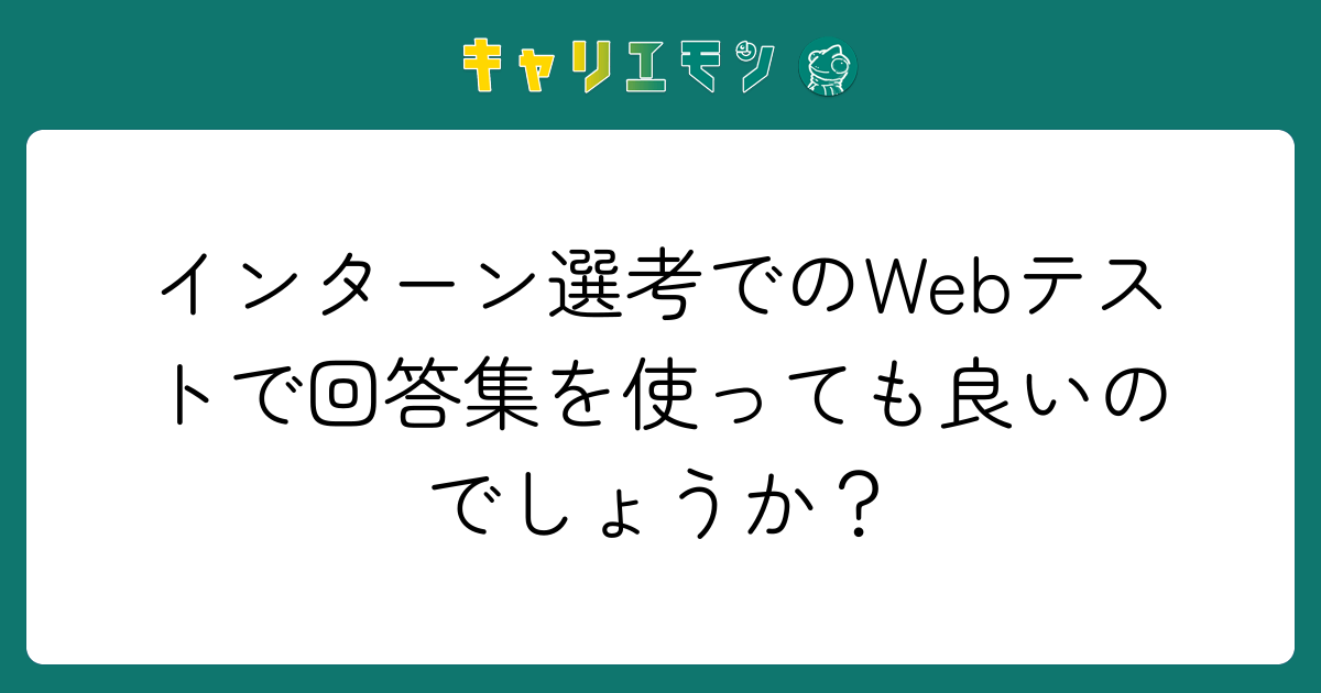 インターン選考でのWebテストで回答集を使っても良いのでしょうか？
