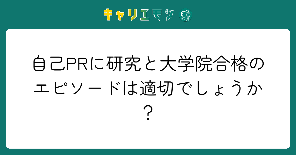 自己PRに研究と大学院合格のエピソードは適切でしょうか？