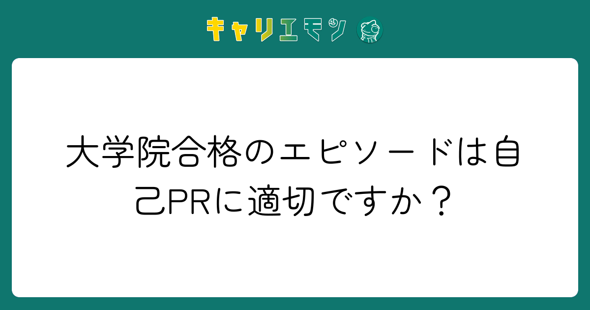 大学院合格のエピソードは自己PRに適切ですか？