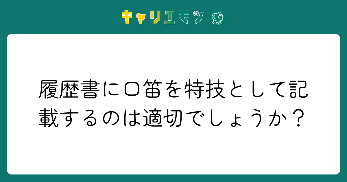 履歴書に口笛を特技として記載するのは適切でしょうか？