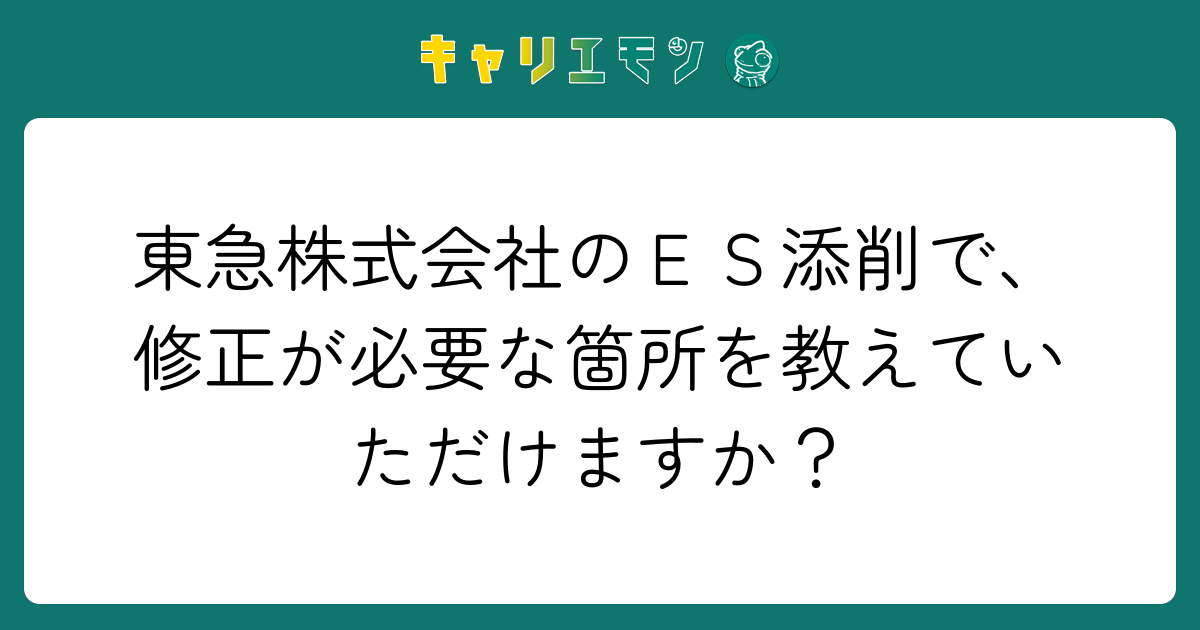 東急株式会社のＥＳ添削で、修正が必要な箇所を教えていただけますか？