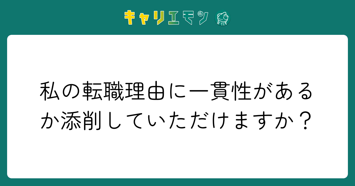 私の転職理由に一貫性があるか添削していただけますか？