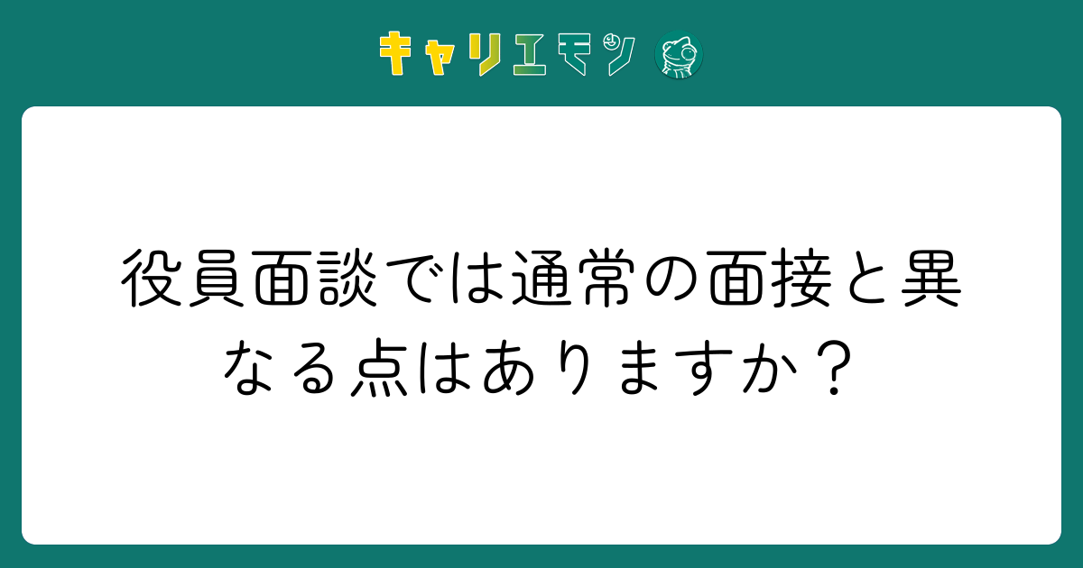 役員面談では通常の面接と異なる点はありますか？