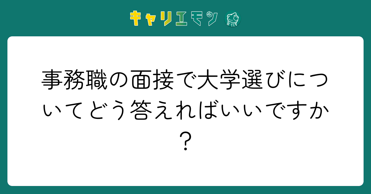 事務職の面接で大学選びについてどう答えればいいですか？
