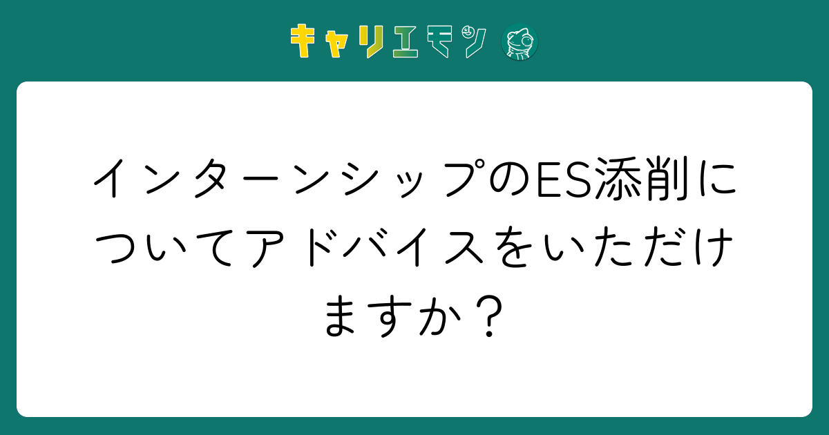 インターンシップのES添削についてアドバイスをいただけますか？