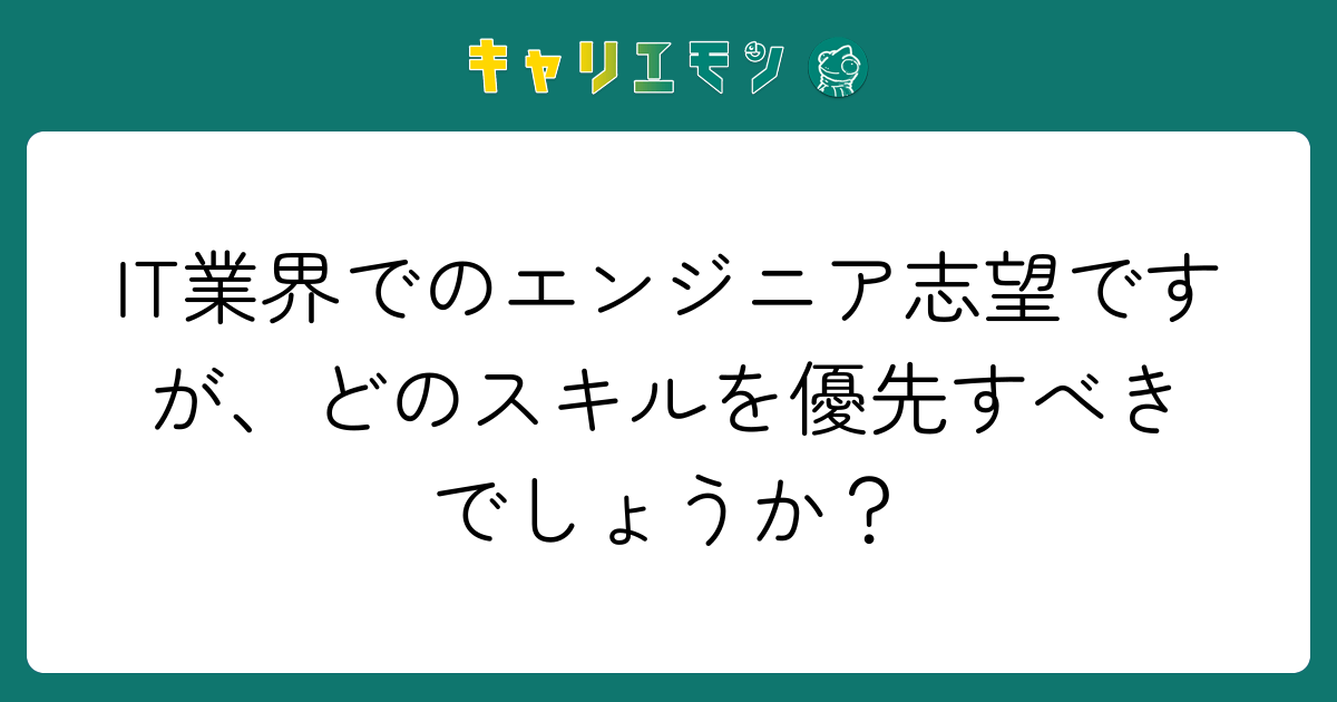 IT業界でのエンジニア志望ですが、どのスキルを優先すべきでしょうか？