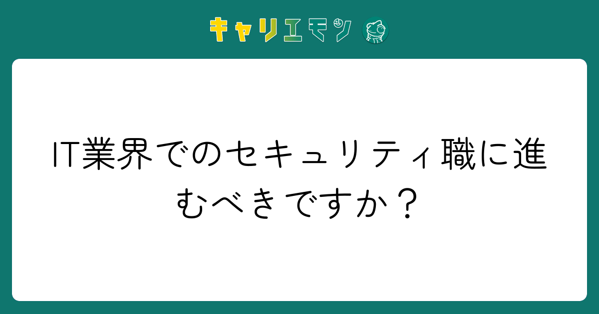 IT業界でのセキュリティ職に進むべきですか？