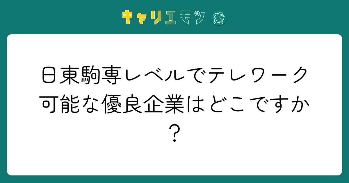 日東駒専レベルでテレワーク可能な優良企業はどこですか？