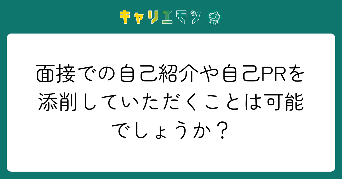 面接での自己紹介や自己PRを添削していただくことは可能でしょうか？