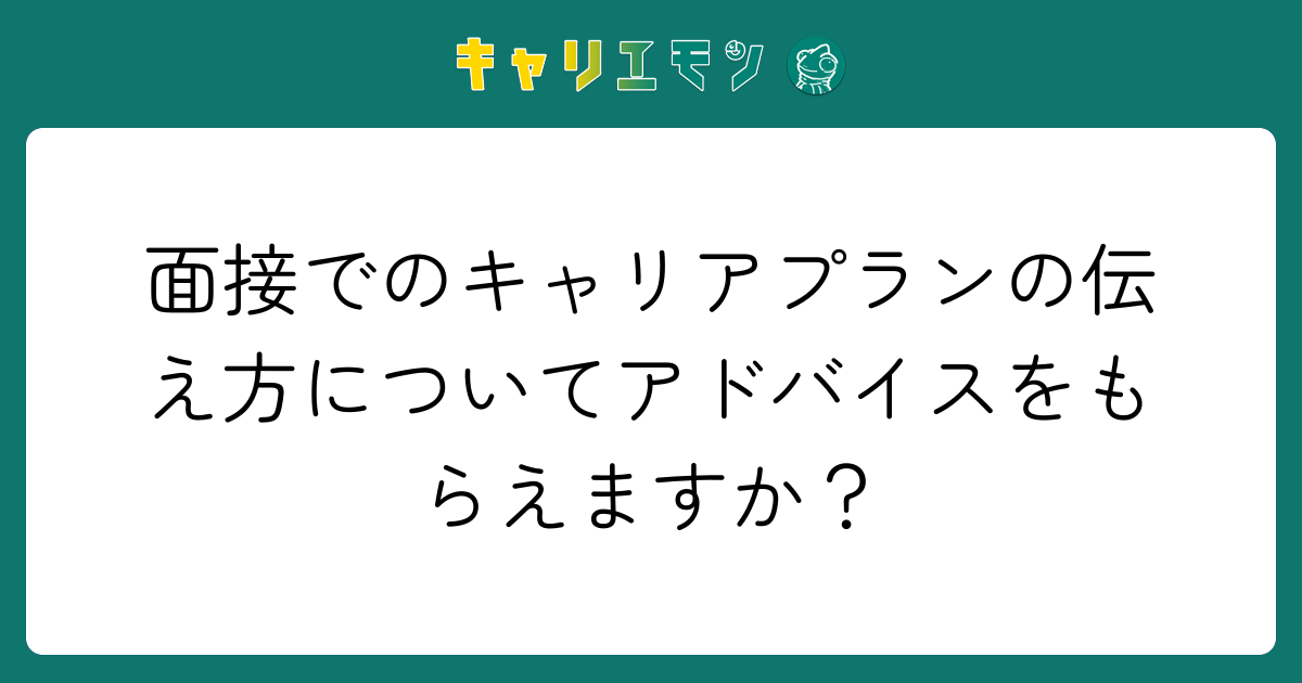 面接でのキャリアプランの伝え方についてアドバイスをもらえますか？