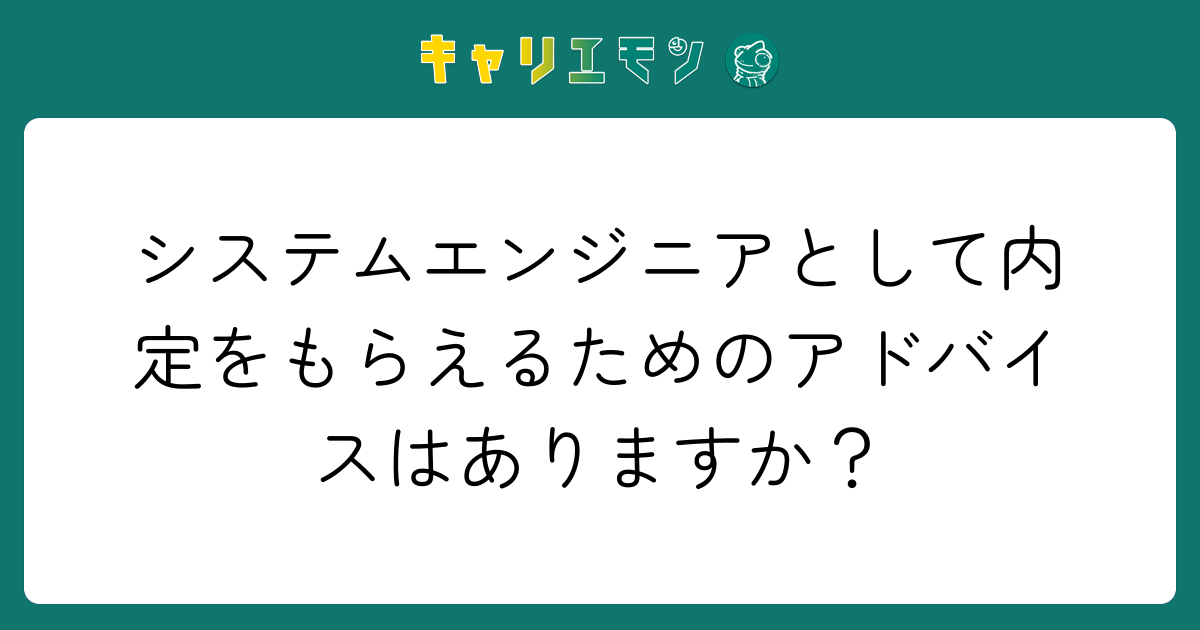 システムエンジニアとして内定をもらえるためのアドバイスはありますか？