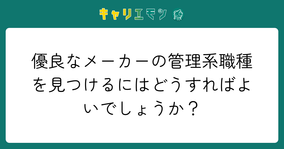 優良なメーカーの管理系職種を見つけるにはどうすればよいでしょうか？