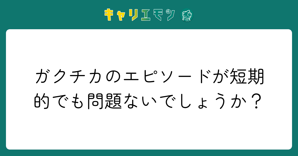 ガクチカのエピソードが短期的でも問題ないでしょうか？