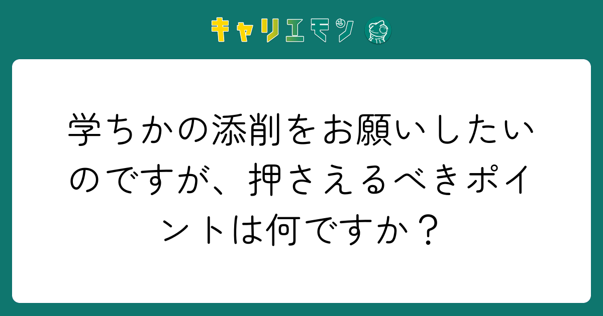 学ちかの添削をお願いしたいのですが、押さえるべきポイントは何ですか？