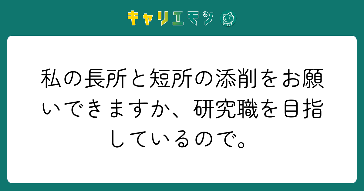私の長所と短所の添削をお願いできますか、研究職を目指しているので。