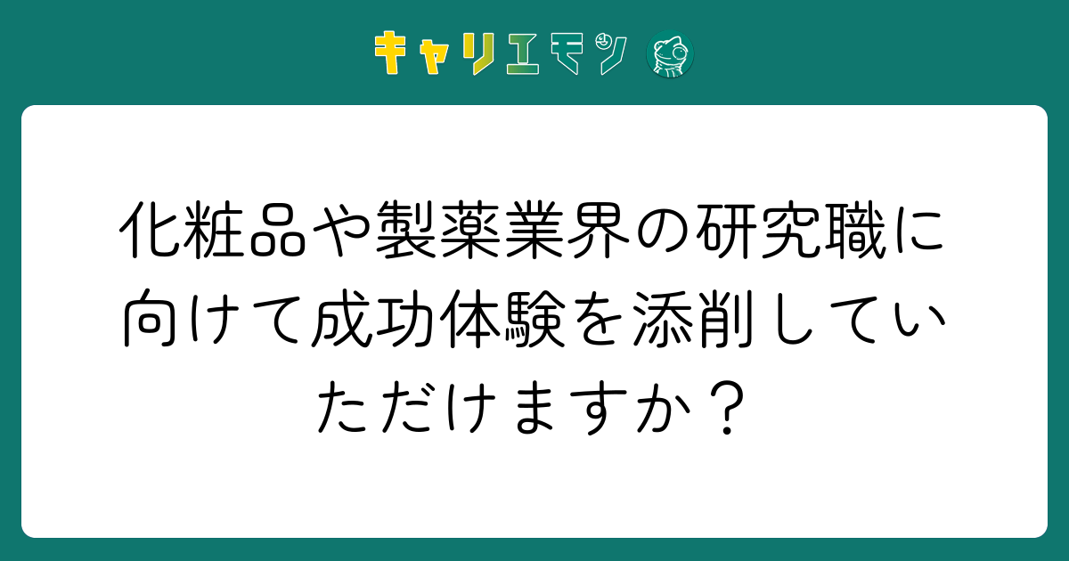 化粧品や製薬業界の研究職に向けて成功体験を添削していただけますか？