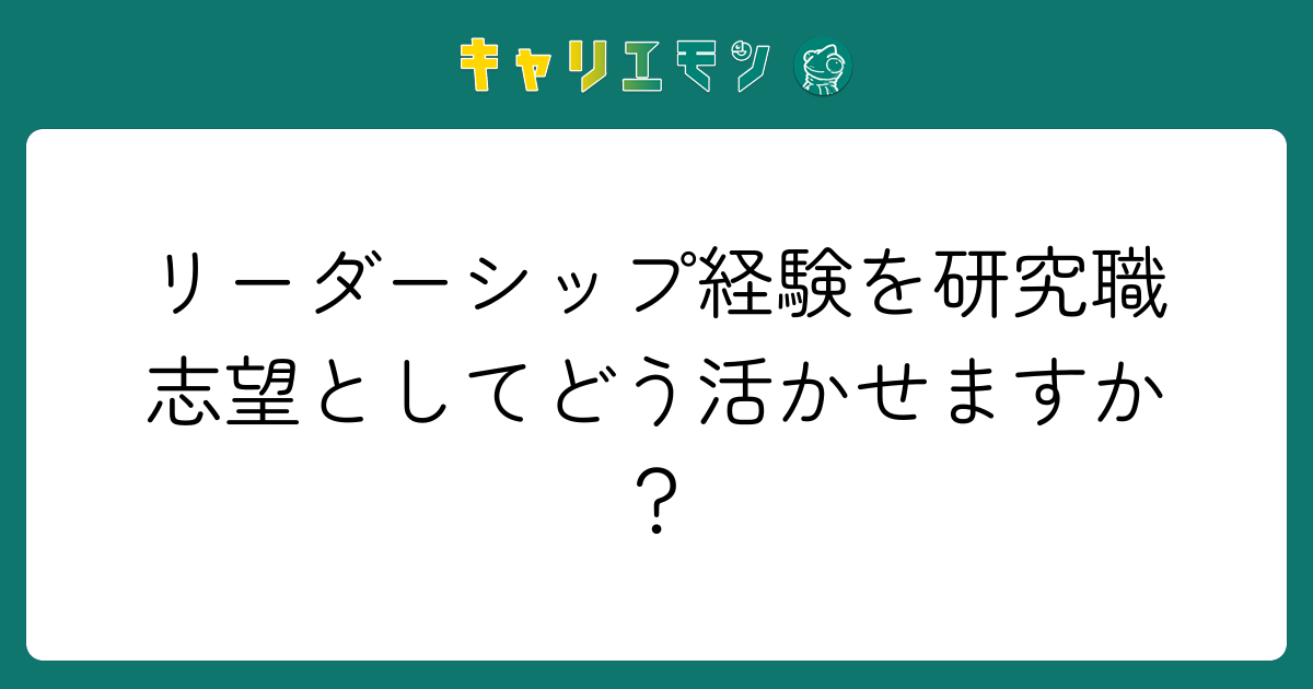リーダーシップ経験を研究職志望としてどう活かせますか？