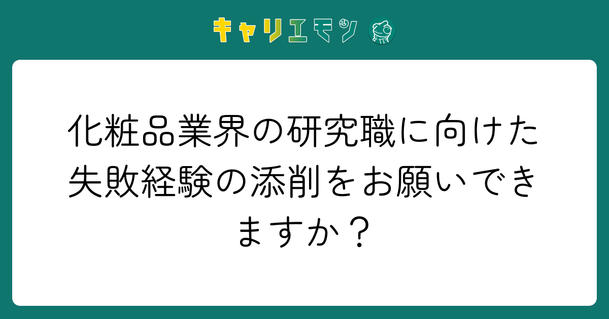 化粧品業界の研究職に向けた失敗経験の添削をお願いできますか？