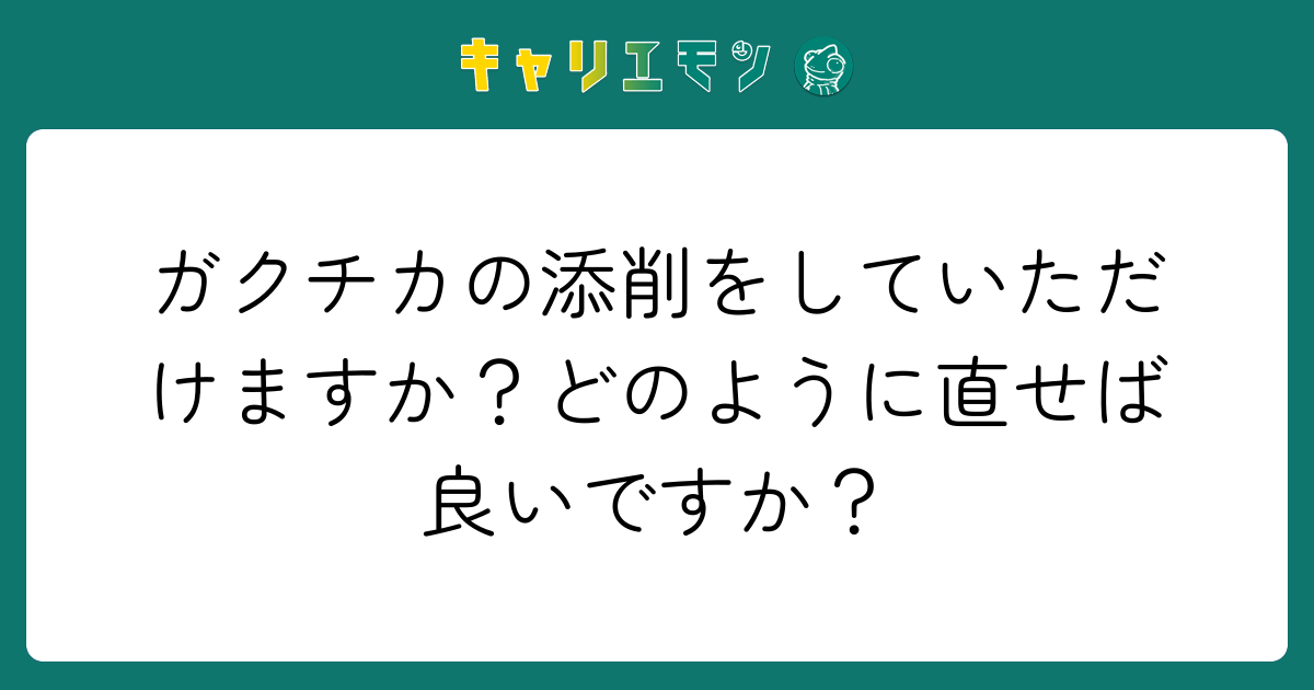ガクチカの添削をしていただけますか？どのように直せば良いですか？